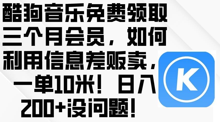 酷狗音乐免费领取三个月会员，利用信息差贩卖，一单10米！日入200+没问题网创库-网创项目资源站-副业项目-创业项目-搞钱项目网创库