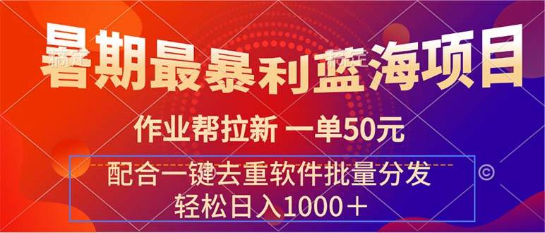 暑期最暴利蓝海项目 作业帮拉新 一单50元 配合一键去重软件批量分发网创库-网创项目资源站-副业项目-创业项目-搞钱项目网创库