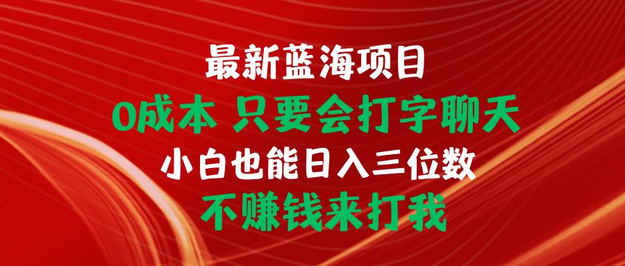 最新蓝海项目 0成本 只要会打字聊天 小白也能日入三位数 不赚钱来打我网创库-网创项目资源站-副业项目-创业项目-搞钱项目网创库