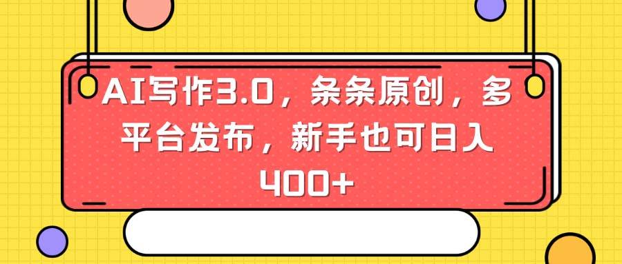 AI写作3.0，条条原创，多平台发布，新手也可日入400+网创库-网创项目资源站-副业项目-创业项目-搞钱项目网创库