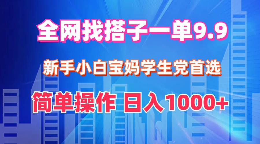 全网找搭子1单9.9 新手小白宝妈学生党首选 简单操作 日入1000+网创库-网创项目资源站-副业项目-创业项目-搞钱项目网创库