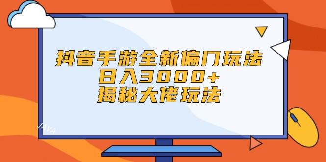 抖音手游全新偏门玩法，日入3000+，揭秘大佬玩法网创库-网创项目资源站-副业项目-创业项目-搞钱项目网创库