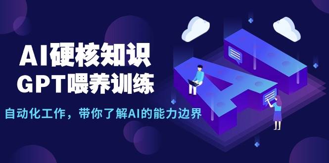AI硬核知识-GPT喂养训练，自动化工作，带你了解AI的能力边界（10节课）网创库-网创项目资源站-副业项目-创业项目-搞钱项目网创库