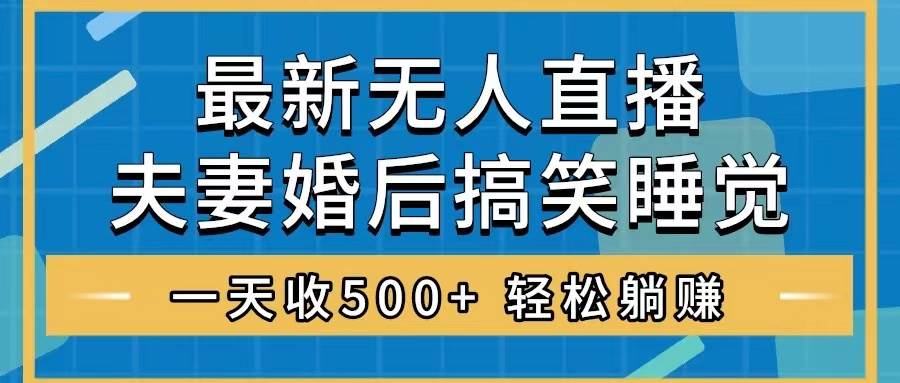 无人直播最新玩法，婚后夫妻睡觉整蛊，礼物收不停，睡后收入500+网创库-网创项目资源站-副业项目-创业项目-搞钱项目网创库