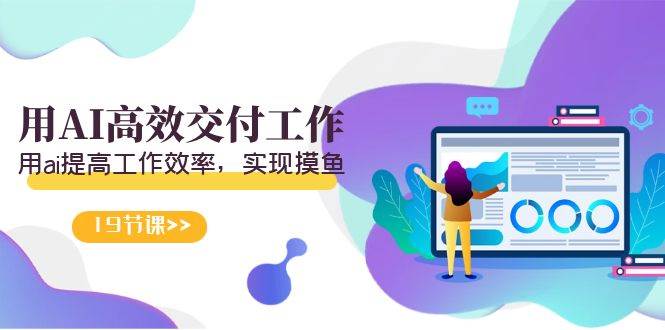 天选 打工人-用AI高效交付工作，用ai提高工作效率，实现摸鱼（19节视频课）网创库-网创项目资源站-副业项目-创业项目-搞钱项目网创库