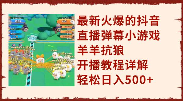 最新火爆的抖音直播弹幕小游戏羊羊抗狼，开播教程详解，轻松日入500+网创库-网创项目资源站-副业项目-创业项目-搞钱项目网创库