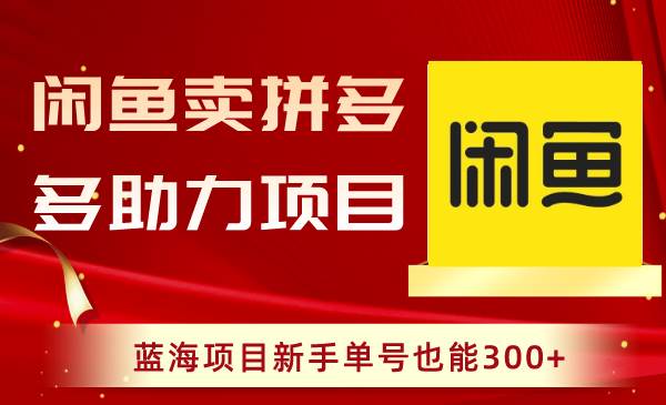 闲鱼卖拼多多助力项目，蓝海项目新手单号也能300+网创库-网创项目资源站-副业项目-创业项目-搞钱项目网创库