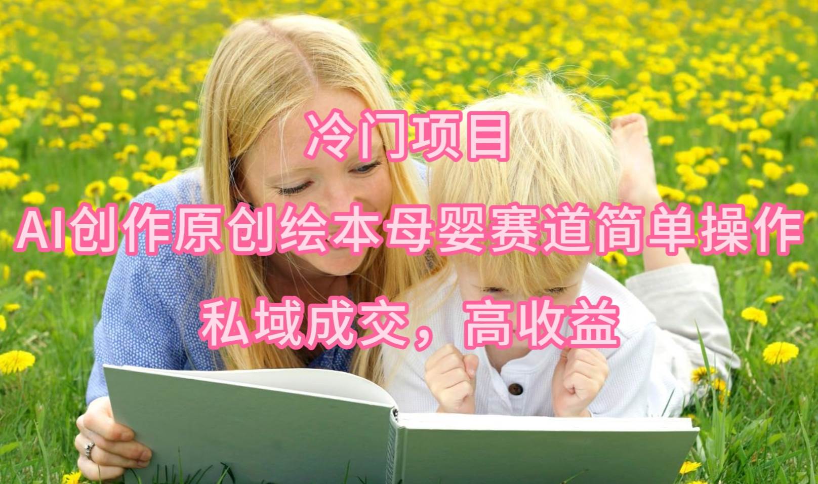 冷门项目，AI创作原创绘本母婴赛道简单操作，私域成交，高收益网创库-网创项目资源站-副业项目-创业项目-搞钱项目网创库