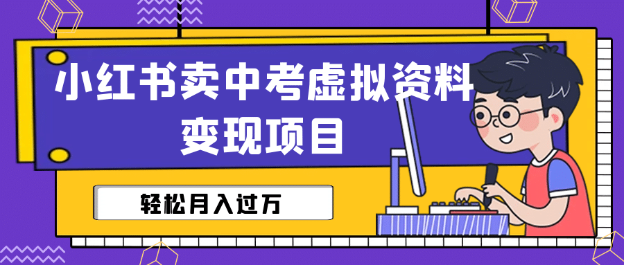 小红书卖中考虚拟资料变现分享课：轻松月入过万（视频+配套资料）网创库-网创项目资源站-副业项目-创业项目-搞钱项目网创库