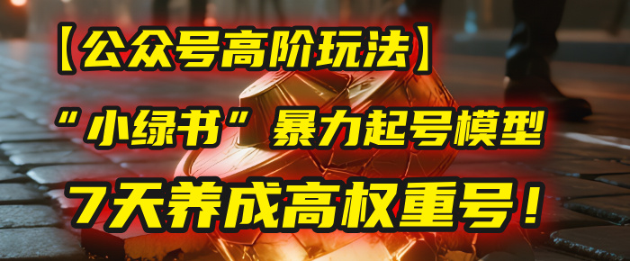 【公众号高阶玩法】我用这套“小绿书”暴力起号模型，7天养成高权重号！网创库-网创项目资源站-副业项目-创业项目-搞钱项目网创库