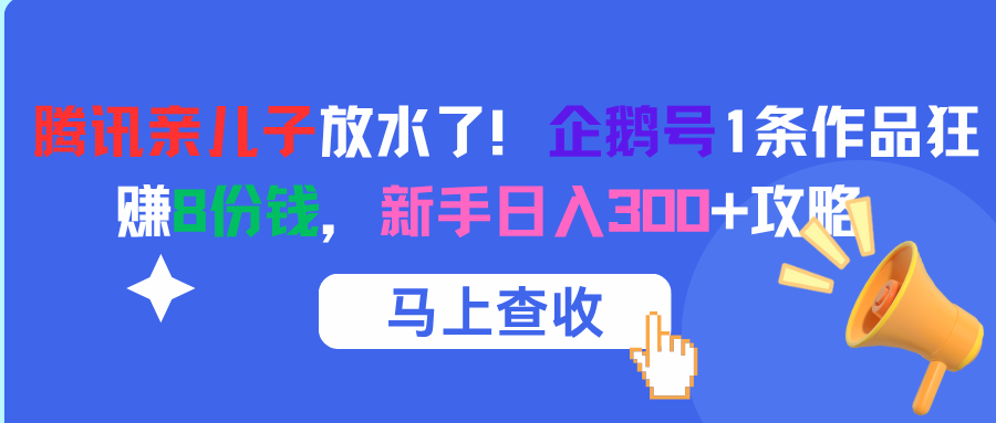 腾讯亲儿子放水了！企鹅号1条作品狂赚8份钱，新手日入300+攻略网创库-网创项目资源站-副业项目-创业项目-搞钱项目网创库