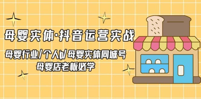 母婴实体·抖音运营实战 母婴行业·个人ip·母婴实体同城号 母婴店老板必学网创库-网创项目资源站-副业项目-创业项目-搞钱项目网创库