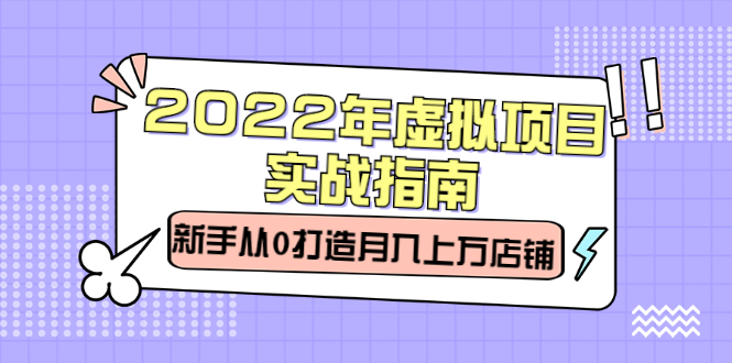 2022年虚拟项目实战指南，新手从0打造月入上万店铺【视频课程】网创库-网创项目资源站-副业项目-创业项目-搞钱项目网创库