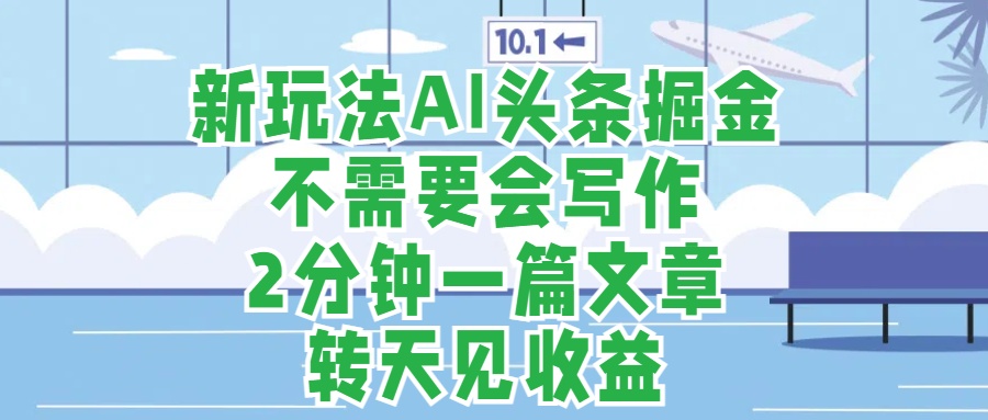 新玩法AI头条掘金，顺应大局总不会错，2分钟一篇原创文章，不需要会写作，AI自动生成，转天见收益，长久可操作，小白直接上手毫无压力网创库-网创项目资源站-副业项目-创业项目-搞钱项目网创库