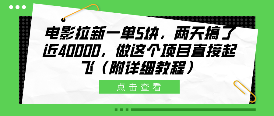 电影拉新一单5块，两天搞了近40000，做这个橡木直接起飞（附详细教程）网创库-网创项目资源站-副业项目-创业项目-搞钱项目网创库