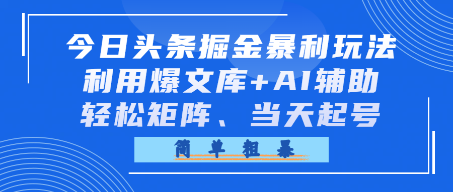 今日头条掘金暴利玩法，利用爆文库+AI辅助，轻松矩阵、当天起号，简单粗暴网创库-网创项目资源站-副业项目-创业项目-搞钱项目网创库