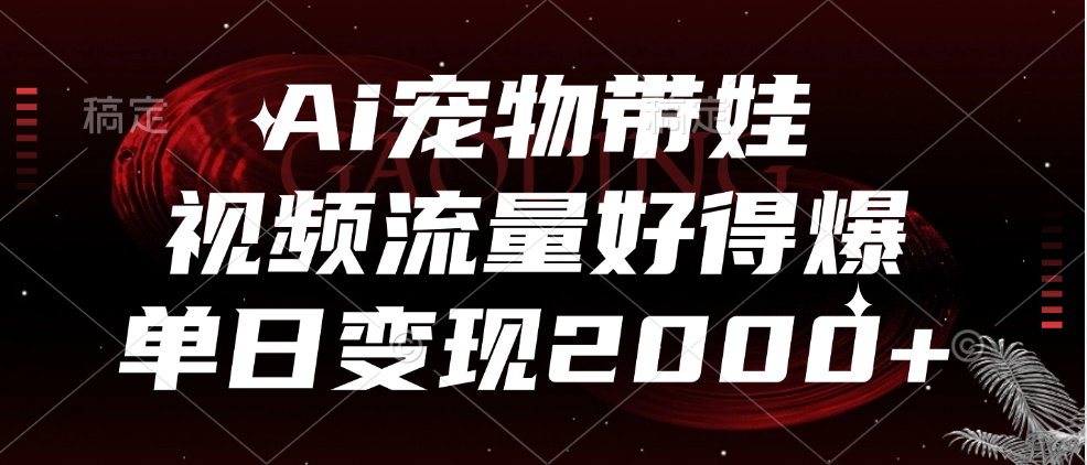 Ai宠物带娃,视频流量好得爆,单日变现2000+网创库-网创项目资源站-副业项目-创业项目-搞钱项目网创库