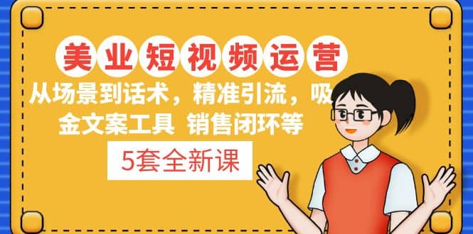 5套·美业短视频运营课 从场景到话术·精准引流·吸金文案工具·销售闭环等网创库-网创项目资源站-副业项目-创业项目-搞钱项目网创库