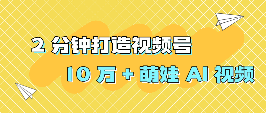 2 分钟打造视频号 10 万 + 萌娃 AI 视频网创库-网创项目资源站-副业项目-创业项目-搞钱项目网创库