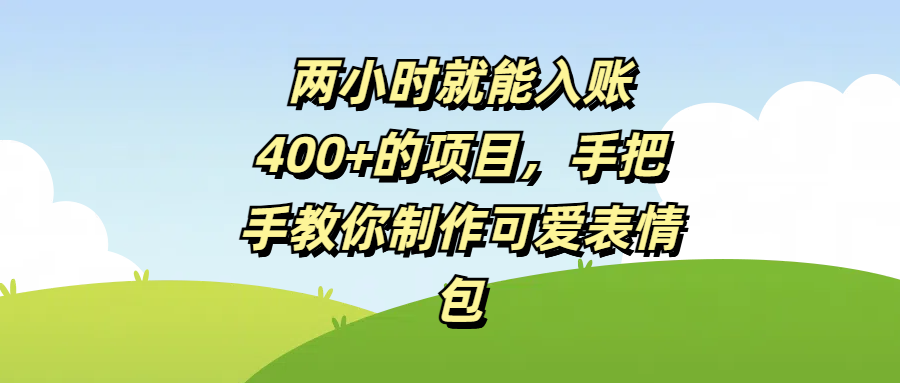 两小时就能入账400+的项目，手把手教你制作可爱表情包网创库-网创项目资源站-副业项目-创业项目-搞钱项目网创库