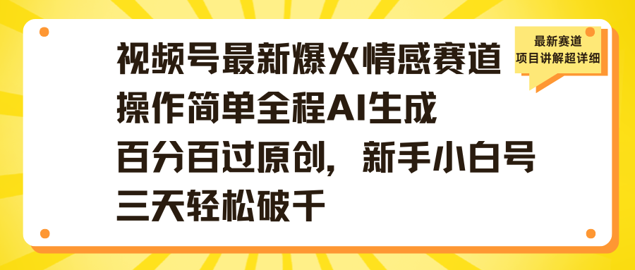 视频号最新爆火情感赛道操作简单全程AI生成百分百过原创，新手小白号三天轻松破千网创库-网创项目资源站-副业项目-创业项目-搞钱项目网创库