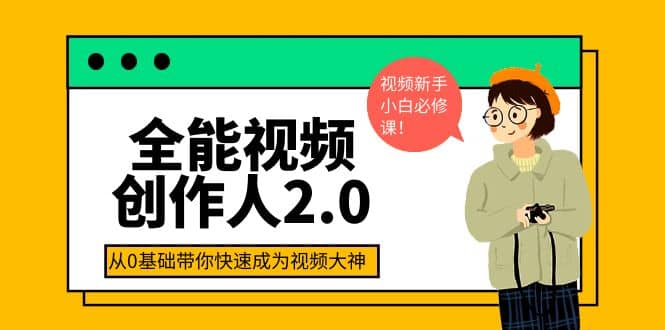 全能视频创作人2.0：短视频拍摄、剪辑、运营导演思维、IP打造，一站式教学网创库-网创项目资源站-副业项目-创业项目-搞钱项目网创库