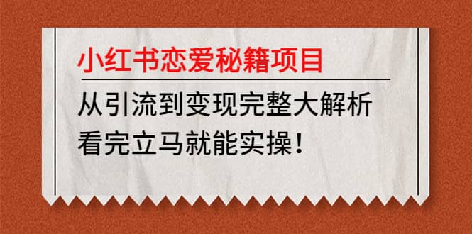小红书恋爱秘籍项目，看完立马就能实操网创库-网创项目资源站-副业项目-创业项目-搞钱项目网创库