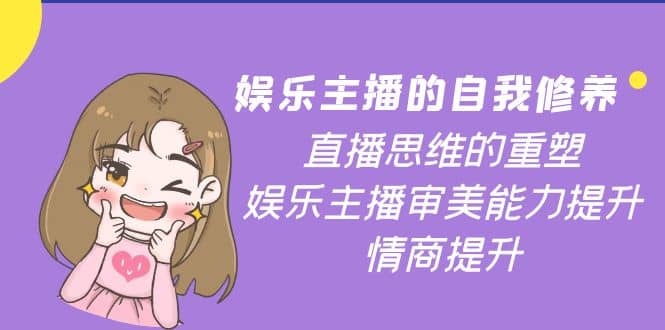 娱乐主播的自我修养，直播思维的重塑，娱乐主播审美能力提升，情商提升网创库-网创项目资源站-副业项目-创业项目-搞钱项目网创库