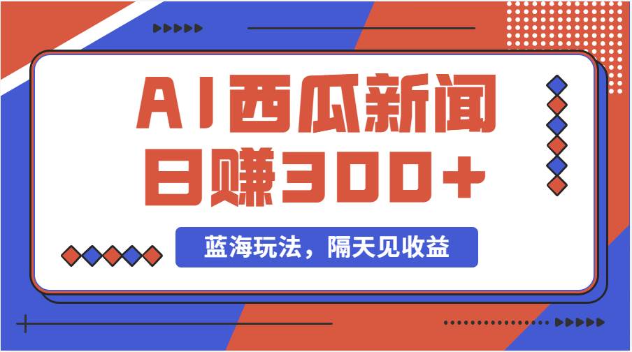 蓝海最新玩法西瓜视频原创搞笑新闻当天有收益单号日赚300+项目网创库-网创项目资源站-副业项目-创业项目-搞钱项目网创库