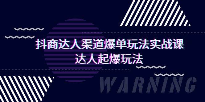 抖商达人-渠道爆单玩法实操课，达人起爆玩法（29节课）网创库-网创项目资源站-副业项目-创业项目-搞钱项目网创库