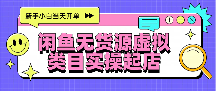 日入300+，闲鱼无货源电商起店实操，新手小白当天开单网创库-网创项目资源站-副业项目-创业项目-搞钱项目网创库
