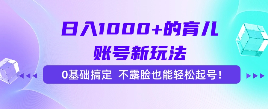日入1000+的育儿账号新玩法，0基础搞定，不露脸也能轻松起号！网创库-网创项目资源站-副业项目-创业项目-搞钱项目网创库