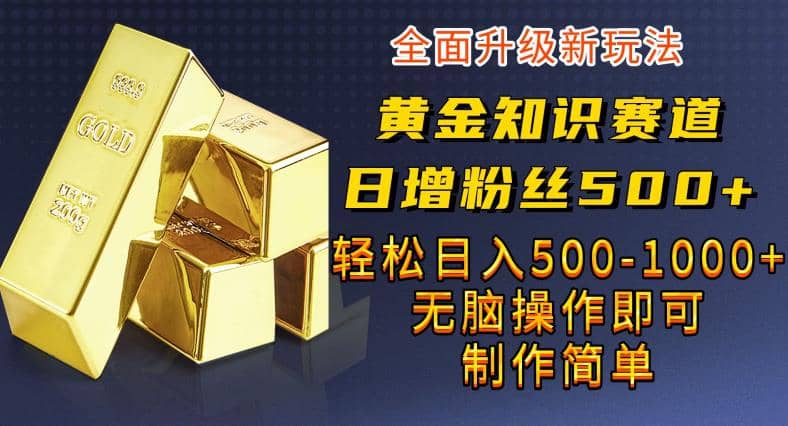 黄金知识赛道，一条作品涨粉500+，私域高利润单品转化，一部手机轻松实现日入500【揭秘】网创库-网创项目资源站-副业项目-创业项目-搞钱项目网创库