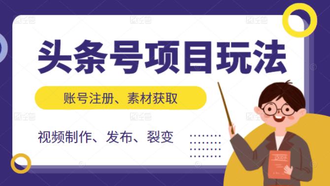 头条号项目玩法，从账号注册，素材获取到视频制作发布和裂变全方位教学网创库-网创项目资源站-副业项目-创业项目-搞钱项目网创库