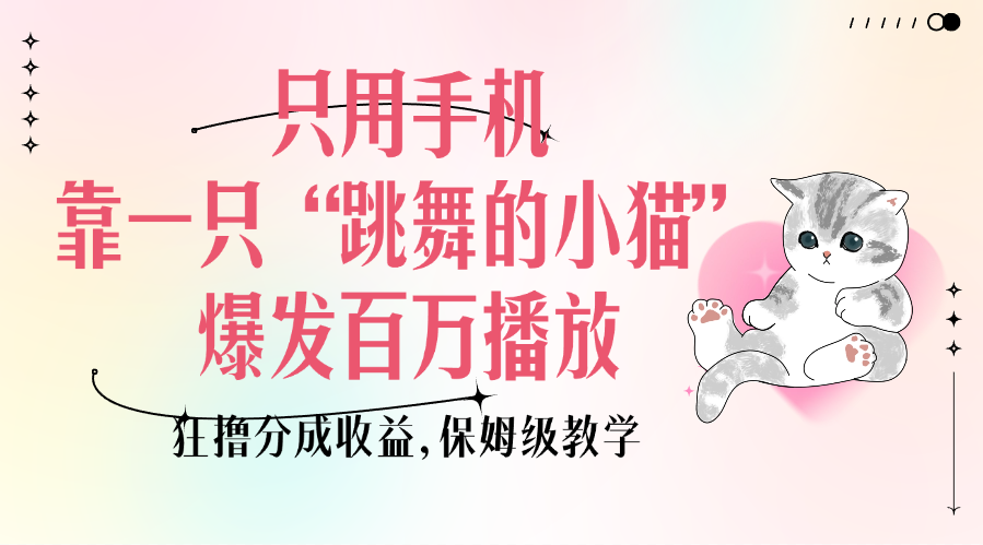 只用手机靠一只“跳舞的小猫”爆发百万播放，狂撸分成收益，保姆级教学网创库-网创项目资源站-副业项目-创业项目-搞钱项目网创库