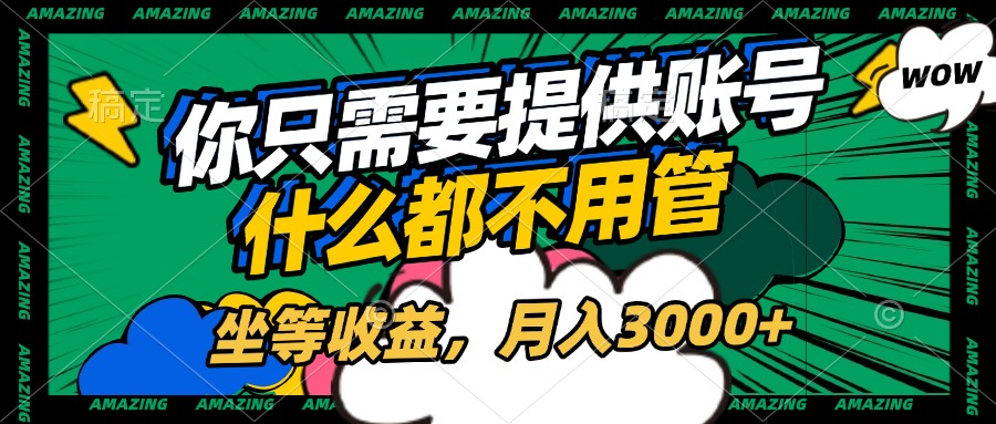 账号全程托管，你只需要提供账号，什么都不用管，坐等收益，月入3000+网创库-网创项目资源站-副业项目-创业项目-搞钱项目网创库