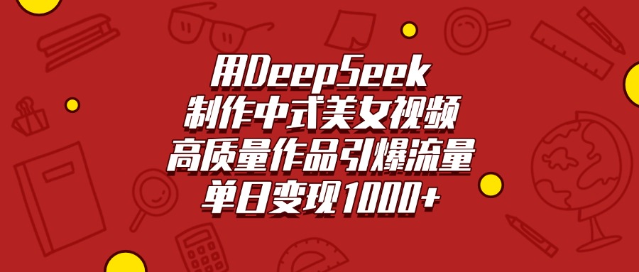 用DeepSeek制作中式美女视频，高质量作品引爆流量，单日变现1000+网创库-网创项目资源站-副业项目-创业项目-搞钱项目网创库