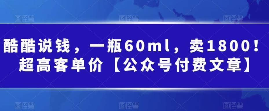 酷酷说钱，一瓶60ml，卖1800！|超高客单价网创库-网创项目资源站-副业项目-创业项目-搞钱项目网创库