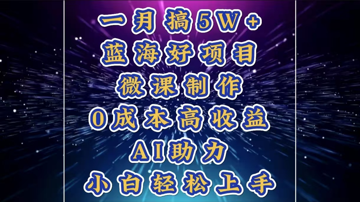 1月搞了5W+的蓝海好项目，微课制作，0成本高收益，AI助力，小白轻松上手网创库-网创项目资源站-副业项目-创业项目-搞钱项目网创库