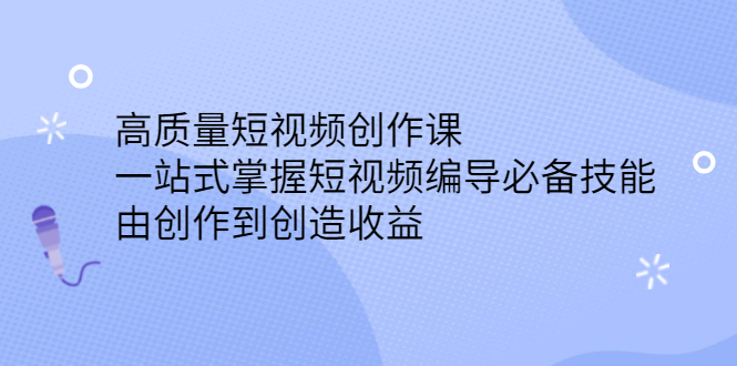 高质量短视频创作课，一站式掌握短视频编导必备技能网创库-网创项目资源站-副业项目-创业项目-搞钱项目网创库