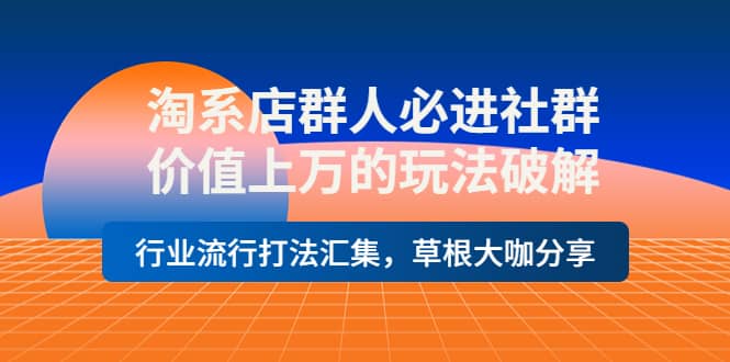 淘系店群人必进社群，价值上万的玩法破解，行业流行打法汇集，草根大咖分享网创库-网创项目资源站-副业项目-创业项目-搞钱项目网创库
