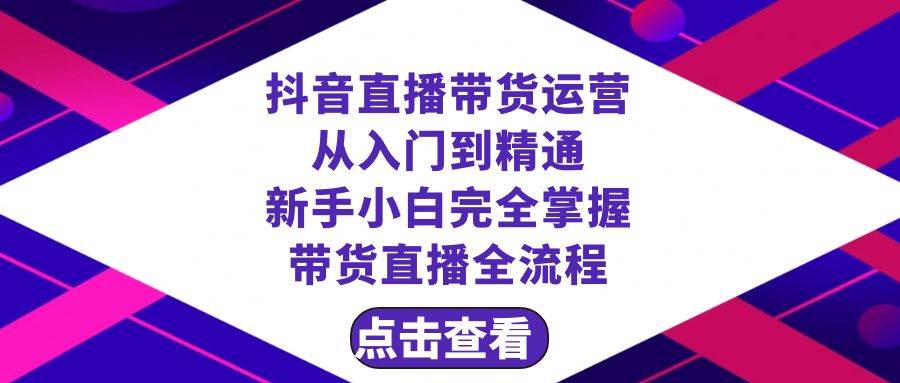 抖音直播带货 运营从入门到精通，新手完全掌握带货直播全流程（23节）网创库-网创项目资源站-副业项目-创业项目-搞钱项目网创库