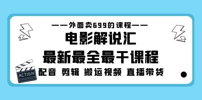 外面卖699的电影解说汇最新最全最干课程：电影配音 剪辑 搬运视频 直播带货网创库-网创项目资源站-副业项目-创业项目-搞钱项目网创库