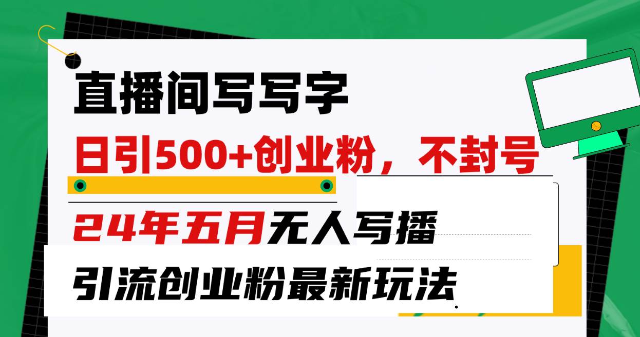 直播间写写字日引300+创业粉，24年五月无人写播引流不封号最新玩法网创库-网创项目资源站-副业项目-创业项目-搞钱项目网创库