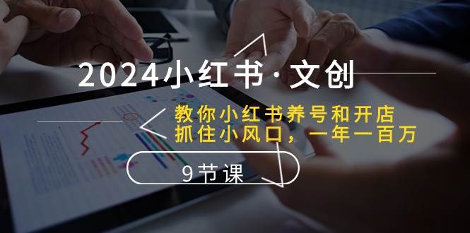 2024小红书·文创：教你小红书养号和开店、抓住小风口 一年一百万 (9节课)网创库-网创项目资源站-副业项目-创业项目-搞钱项目网创库