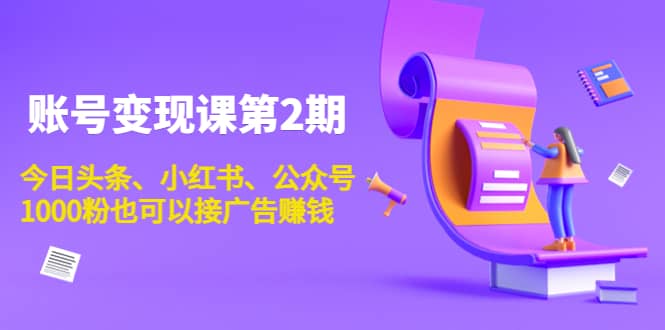账号变现课第2期，今日头条、小红书、公众号网创库-网创项目资源站-副业项目-创业项目-搞钱项目网创库