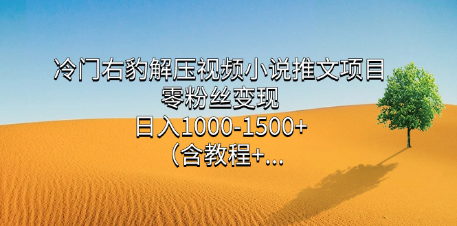 冷门右豹解压视频小说推文项目，零粉丝变现，日入1000-1500+（含教程）网创库-网创项目资源站-副业项目-创业项目-搞钱项目网创库