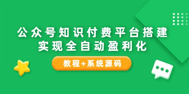 公众号知识付费平台搭建，实现全自动化盈利（教程+系统源码）网创库-网创项目资源站-副业项目-创业项目-搞钱项目网创库