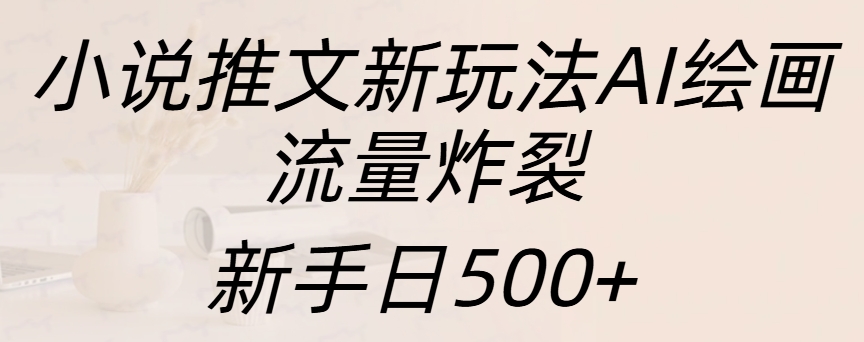 小说推文新玩法AI绘画，流量炸裂，新手日入500+网创库-网创项目资源站-副业项目-创业项目-搞钱项目网创库