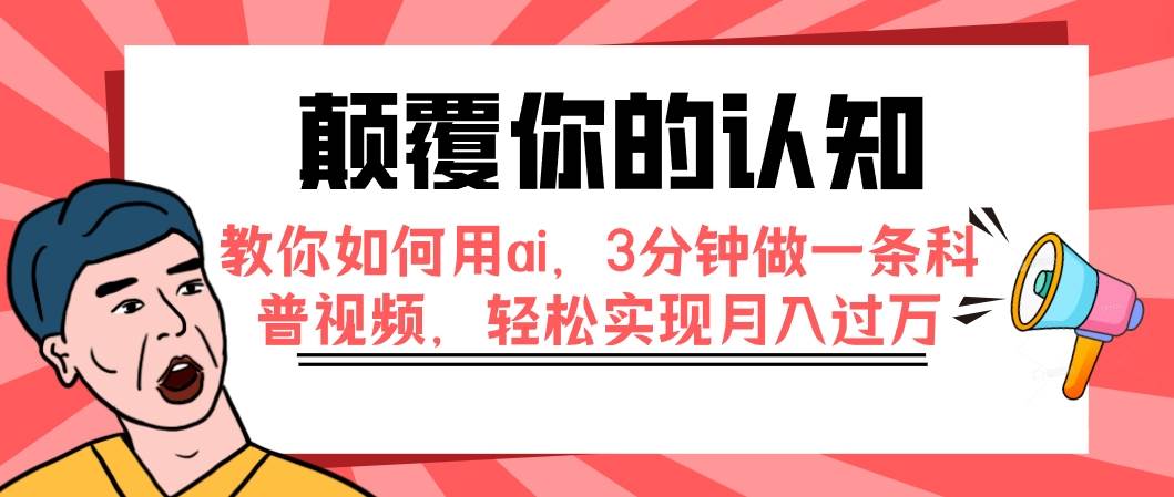 颠覆你的认知，教你如何用ai，3分钟做一条科普视频，轻松实现月入过万网创库-网创项目资源站-副业项目-创业项目-搞钱项目网创库